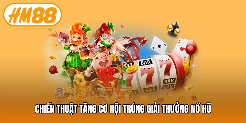 Chiến thuật tăng cơ hội trúng giải thưởng nổ hũ