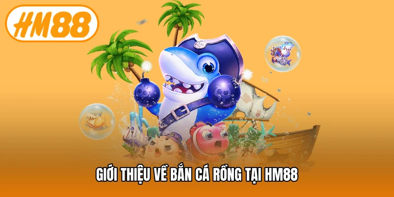 Giới thiệu về bắn cá rồng tại HM88