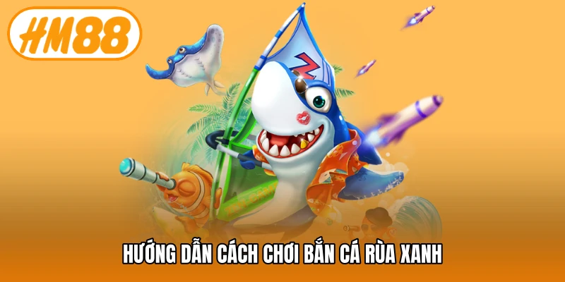Hướng dẫn cách chơi bắn cá rùa xanh