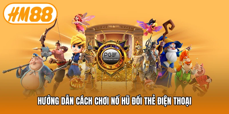 Hướng dẫn cách chơi nổ hũ đổi thẻ điện thoại