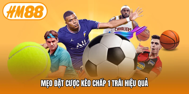 Mẹo đặt cược kèo chấp 1 trái hiệu quả