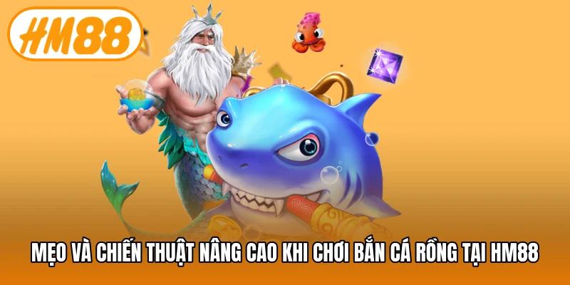 Mẹo và chiến thuật nâng cao khi chơi bắn cá rồng tại HM88