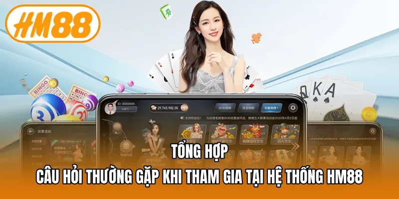 Tổng hợp câu hỏi thường gặp khi tham gia tại hệ thống HM88